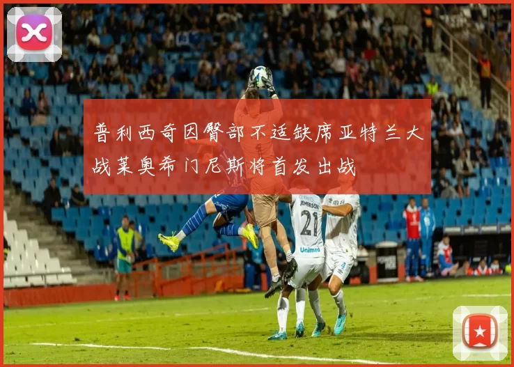 普利西奇因臀部不适缺席亚特兰大战莱奥希门尼斯将首发出战