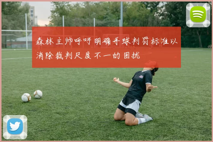 森林主帅呼吁明确手球判罚标准以消除裁判尺度不一的困扰