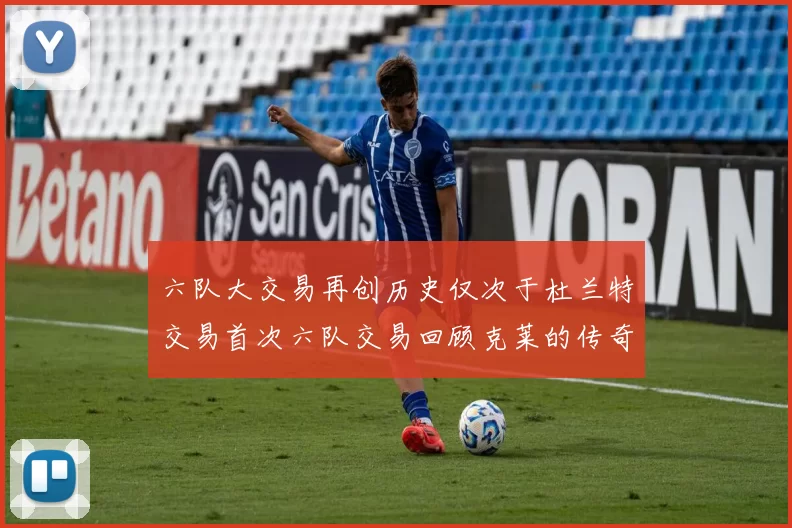 六队大交易再创历史仅次于杜兰特交易首次六队交易回顾克莱的传奇时刻